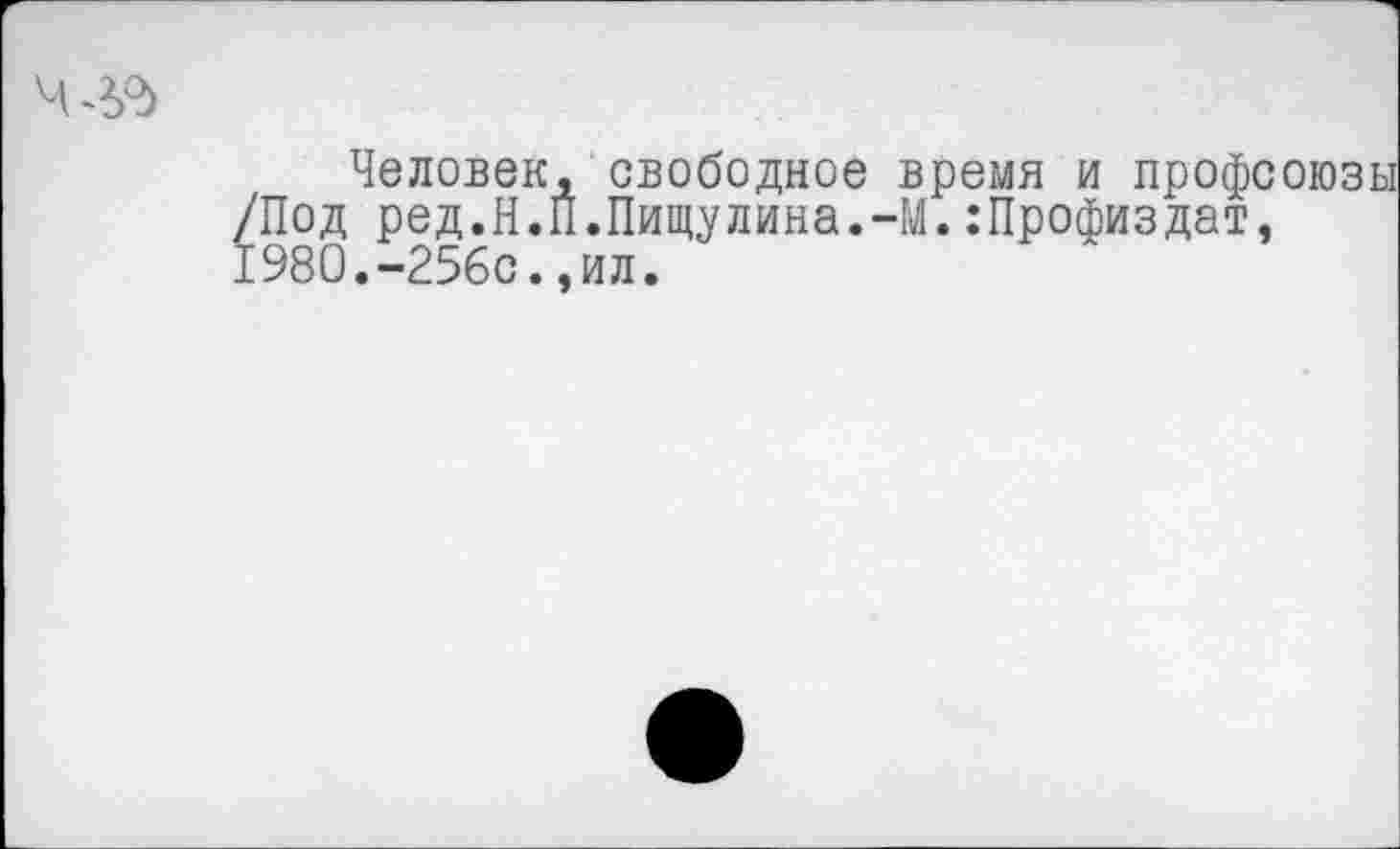 ﻿Человек, свободное время и профсоюзы /Под ред.Н.П.Пищулина.-М.:Профиздат, 1980.-256с.,ил.